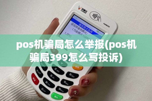 pos机骗局怎么举报(pos机骗局399怎么写投诉)