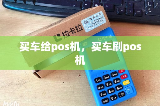 买车给pos机，买车刷pos机