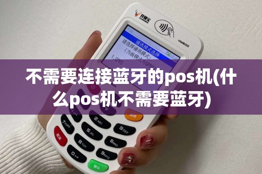 不需要连接蓝牙的pos机(什么pos机不需要蓝牙)