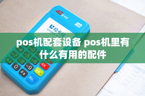 pos机配套设备 pos机里有什么有用的配件