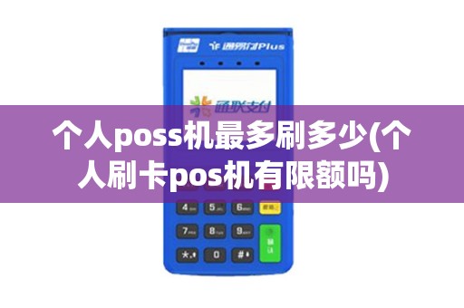 个人poss机最多刷多少(个人刷卡pos机有限额吗)