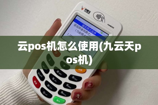 云pos机怎么使用(九云天pos机)