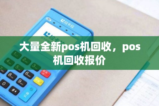 大量全新pos机回收，pos机回收报价