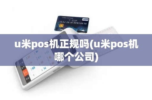 u米pos机正规吗(u米pos机哪个公司)