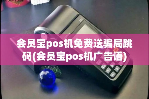 会员宝pos机免费送骗局跳码(会员宝pos机广告语)