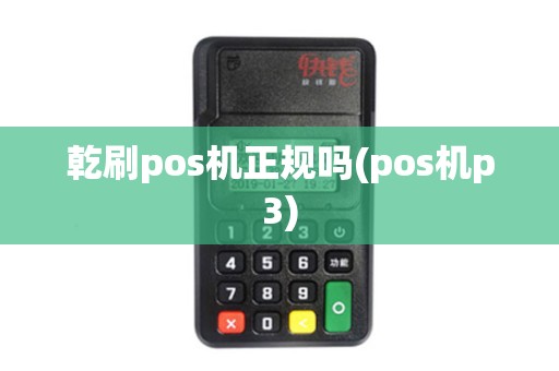 乾刷pos机正规吗(pos机p3)