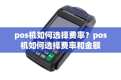 pos机如何选择费率？pos机如何选择费率和金额