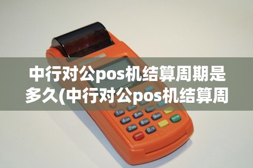 中行对公pos机结算周期是多久(中行对公pos机结算周期)