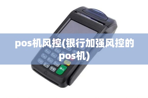 pos机风控(银行加强风控的pos机)