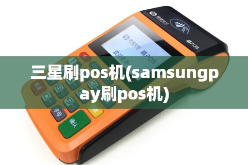 三星刷pos机(samsungpay刷pos机)