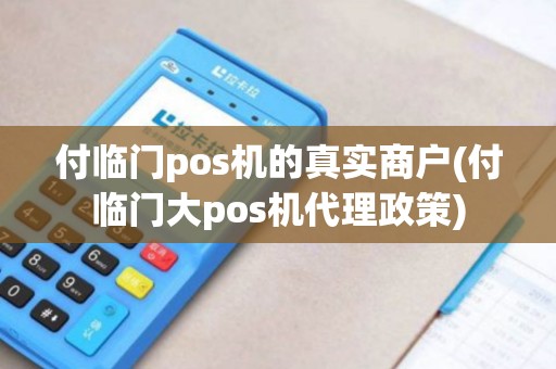 付临门pos机的真实商户(付临门大pos机代理政策)