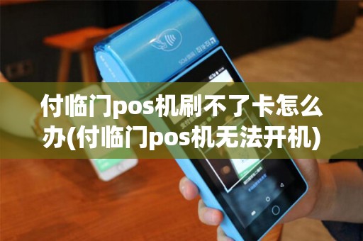 付临门pos机刷不了卡怎么办(付临门pos机无法开机)