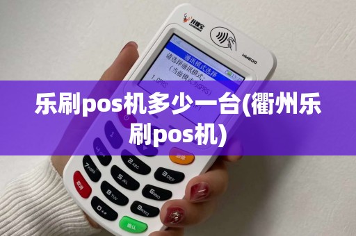 乐刷pos机多少一台(衢州乐刷pos机)