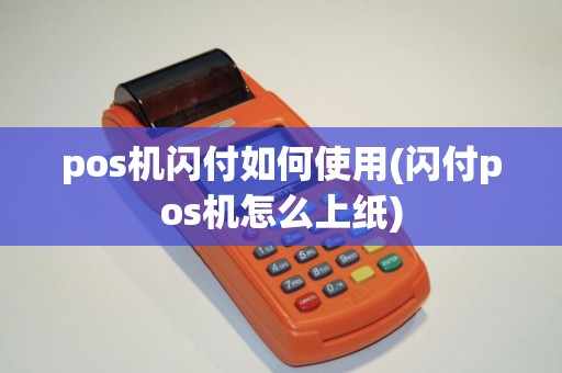 pos机闪付如何使用(闪付pos机怎么上纸)