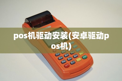 pos机驱动安装(安卓驱动pos机)