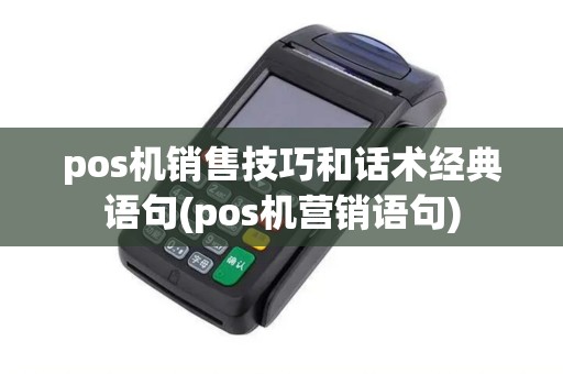 pos机销售技巧和话术经典语句(pos机营销语句)