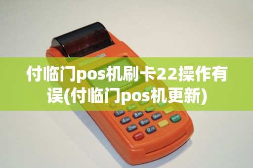 付临门pos机刷卡22操作有误(付临门pos机更新)