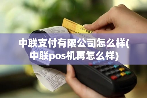 中联支付有限公司怎么样(中联pos机再怎么样)