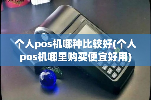 个人pos机哪种比较好(个人pos机哪里购买便宜好用)
