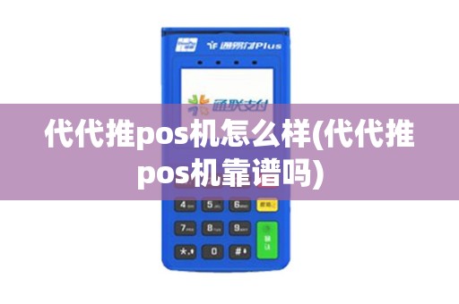代代推pos机怎么样(代代推pos机靠谱吗)