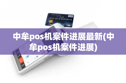 中牟pos机案件进展最新(中牟pos机案件进展)