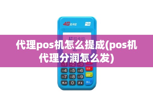 代理pos机怎么提成(pos机代理分润怎么发)
