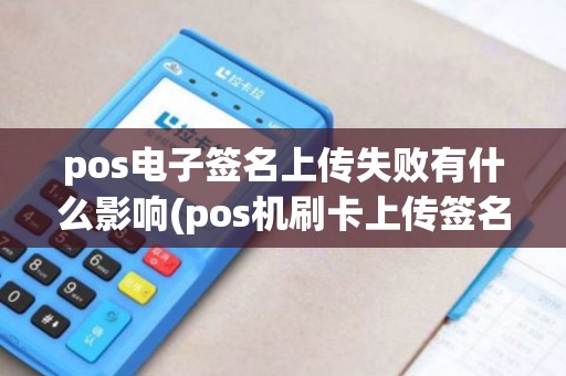 pos电子签名上传失败有什么影响(pos机刷卡上传签名失败)