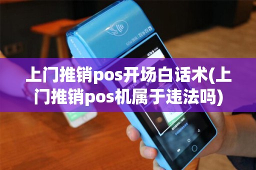 上门推销pos开场白话术(上门推销pos机属于违法吗)