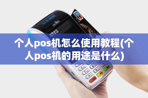 个人pos机怎么使用教程(个人pos机的用途是什么)
