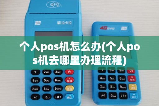 个人pos机怎么办(个人pos机去哪里办理流程)