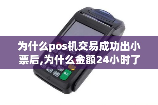 为什么pos机交易成功出小票后,为什么金额24小时了还未到...