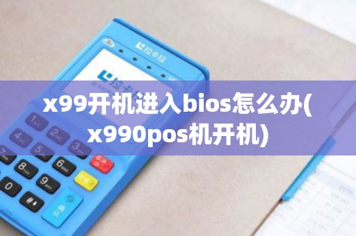 x99开机进入bios怎么办(x990pos机开机)