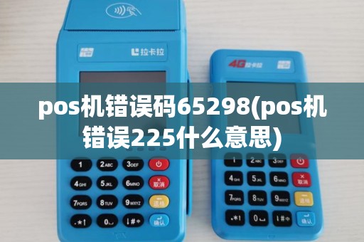 pos机错误码65298(pos机错误225什么意思)