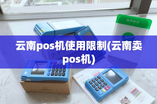 云南pos机使用限制(云南卖pos机)