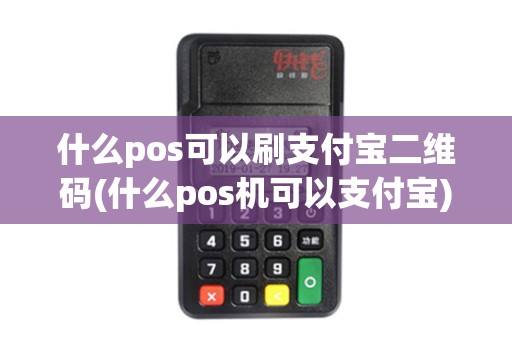 什么pos可以刷支付宝二维码(什么pos机可以支付宝)