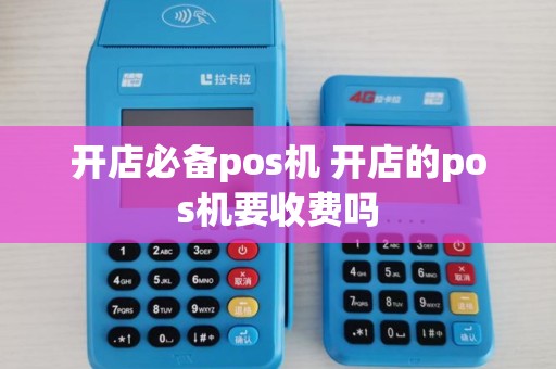 开店必备pos机 开店的pos机要收费吗