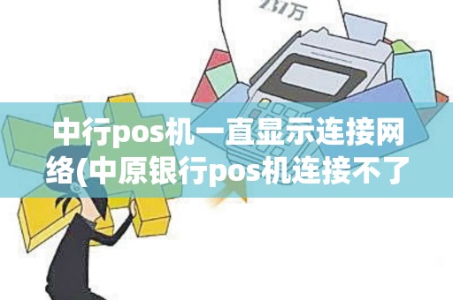 中行pos机一直显示连接网络(中原银行pos机连接不了)