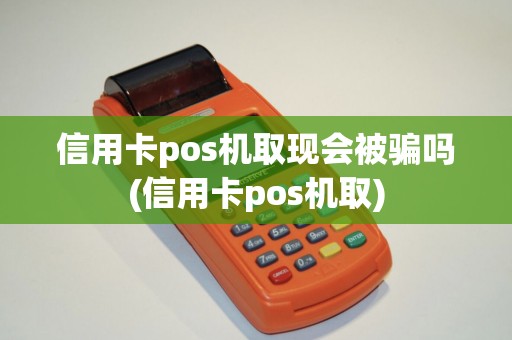 信用卡pos机取现会被骗吗(信用卡pos机取)