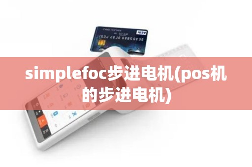 simplefoc步进电机(pos机的步进电机)