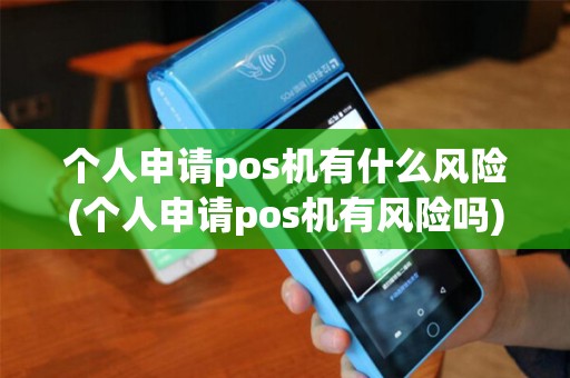 个人申请pos机有什么风险(个人申请pos机有风险吗)