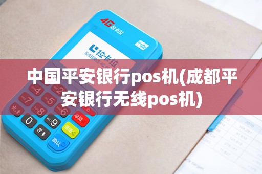 中国平安银行pos机(成都平安银行无线pos机)