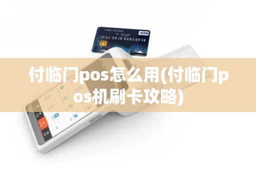 付临门pos怎么用(付临门pos机刷卡攻略)