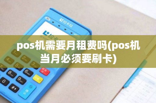pos机需要月租费吗(pos机当月必须要刷卡)