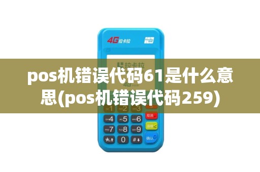 pos机错误代码61是什么意思(pos机错误代码259)