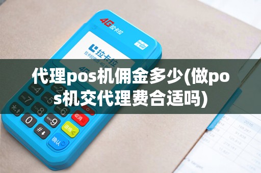 代理pos机佣金多少(做pos机交代理费合适吗)