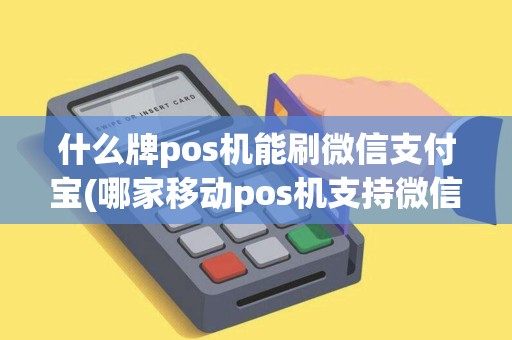 什么牌pos机能刷微信支付宝(哪家移动pos机支持微信)