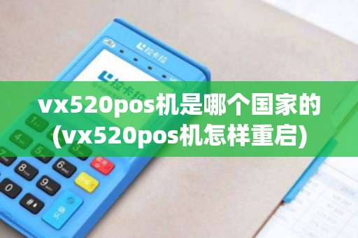 vx520pos机是哪个国家的(vx520pos机怎样重启)