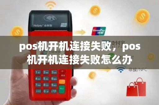 pos机开机连接失败，pos机开机连接失败怎么办