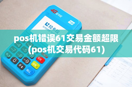 pos机错误61交易金额超限(pos机交易代码61)