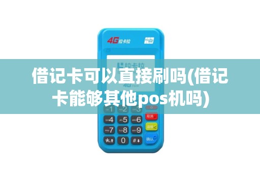 借记卡可以直接刷吗(借记卡能够其他pos机吗)